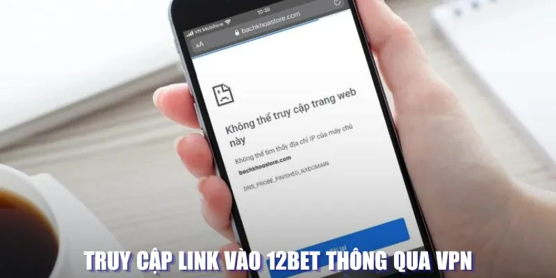 Truy cập link vào 12BET thông qua VPN