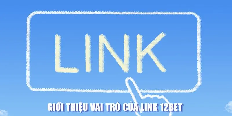 Giới thiệu vai trò của link 12BET 